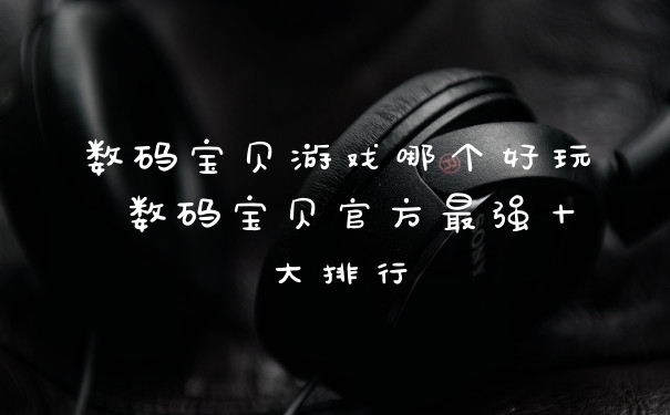 数码宝贝游戏哪个好玩 数码宝贝官方最强十大排行