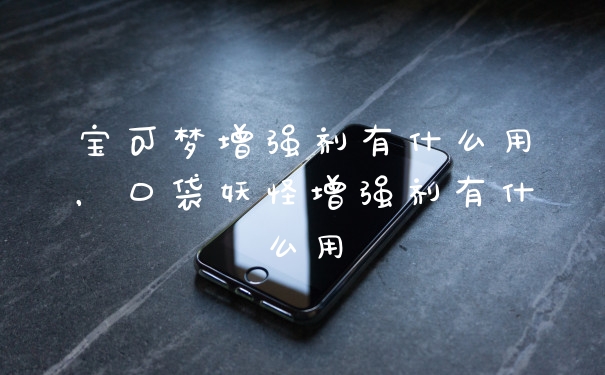 宝可梦增强剂有什么用,口袋妖怪增强剂有什么用