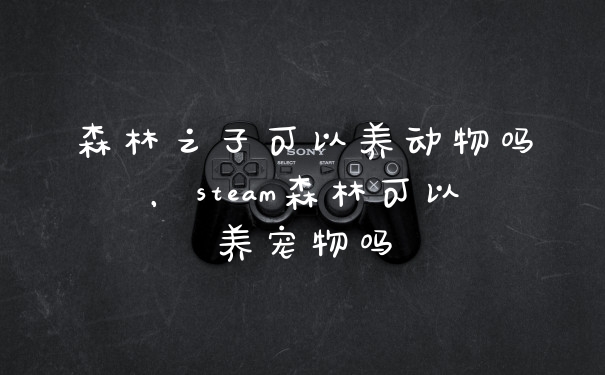 森林之子可以养动物吗，steam森林可以养宠物吗