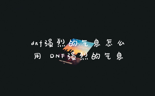 dnf强烈的气息怎么用 DNF强烈的气息