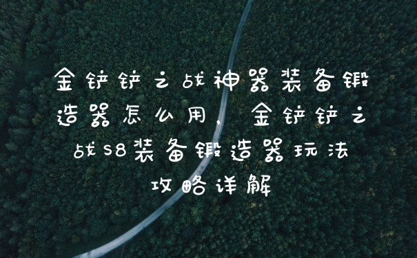 金铲铲之战神器装备锻造器怎么用，金铲铲之战S8装备锻造器玩法攻略详解