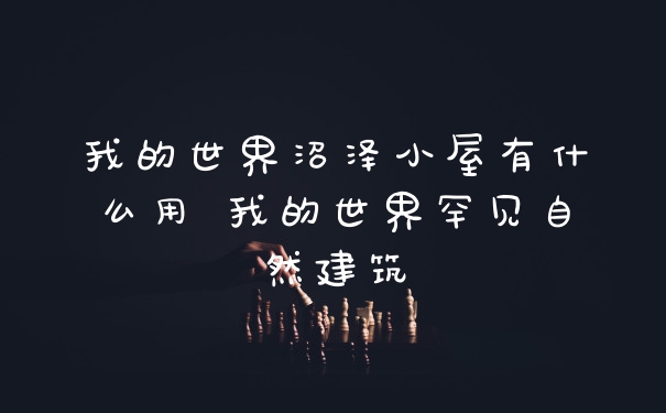 我的世界沼泽小屋有什么用 我的世界罕见自然建筑