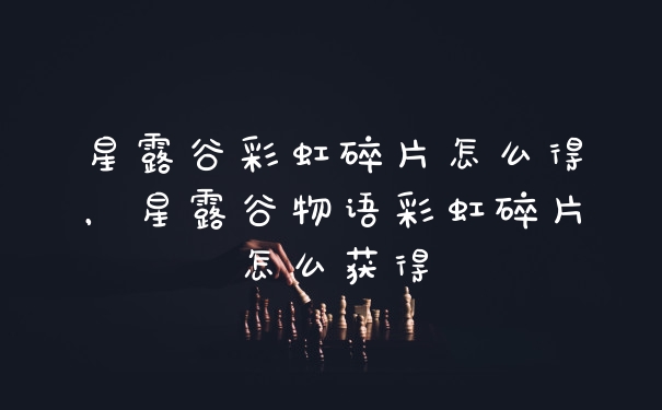 星露谷彩虹碎片怎么得，星露谷物语彩虹碎片怎么获得