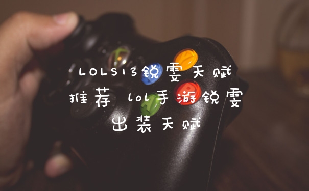LOLS13锐雯天赋推荐 lol手游锐雯出装天赋
