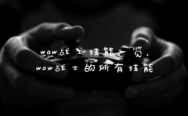 wow战士技能一览,wow战士的所有技能