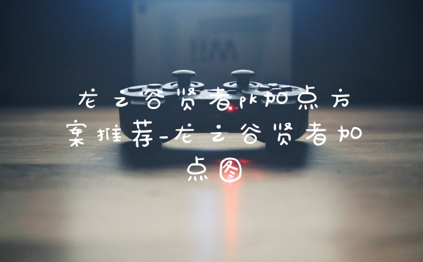 龙之谷贤者pk加点方案推荐_龙之谷贤者加点图