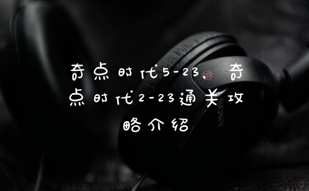 奇点时代5-23,奇点时代2-23通关攻略介绍