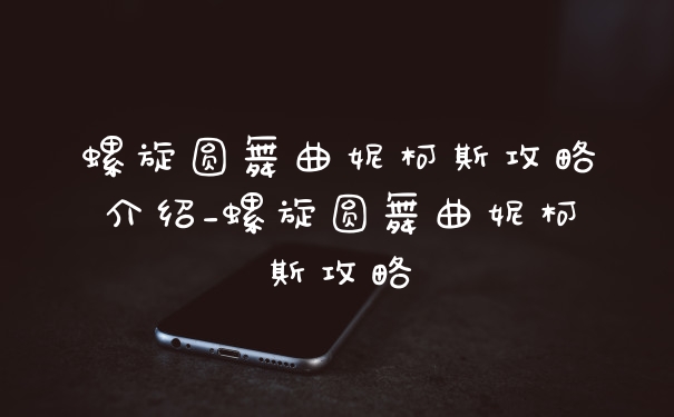 螺旋圆舞曲妮柯斯攻略介绍_螺旋圆舞曲妮柯斯攻略
