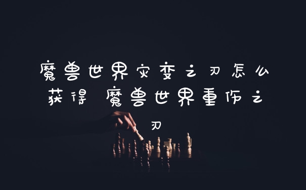 魔兽世界灾变之刃怎么获得 魔兽世界重伤之刃