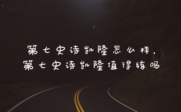 第七史诗凯隆怎么样，第七史诗凯隆值得练吗