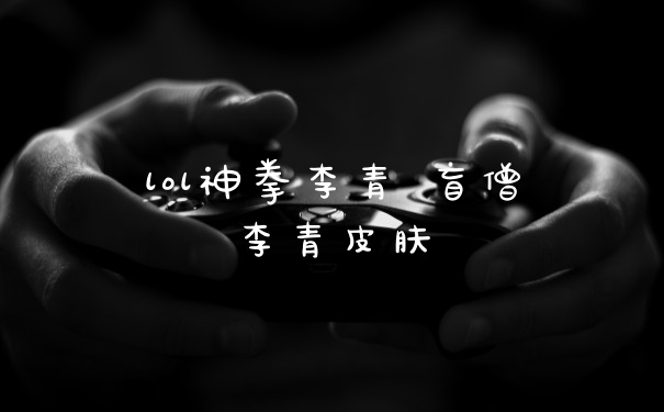lol神拳李青 盲僧李青皮肤