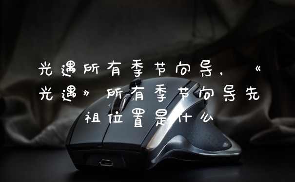 光遇所有季节向导，《光遇》所有季节向导先祖位置是什么