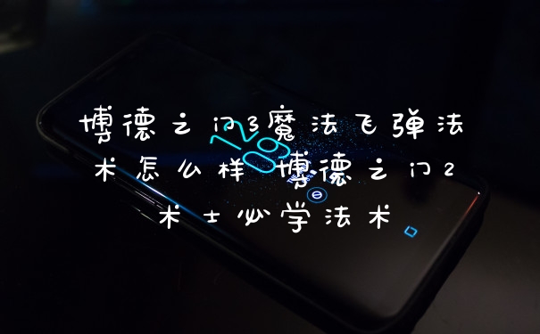 博德之门3魔法飞弹法术怎么样 博德之门2术士必学法术