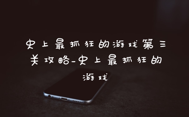史上最抓狂的游戏第三关攻略_史上最抓狂的游戏