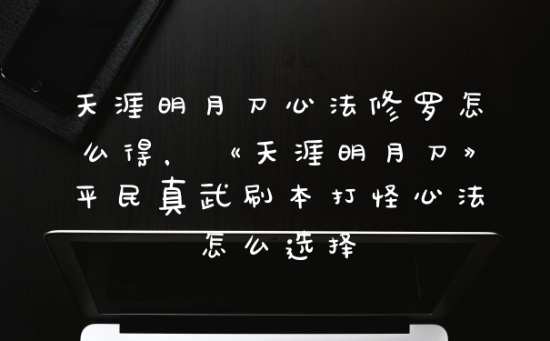 天涯明月刀心法修罗怎么得，《天涯明月刀》平民真武刷本打怪心法怎么选择