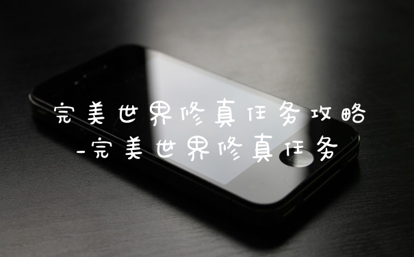 完美世界修真任务攻略_完美世界修真任务