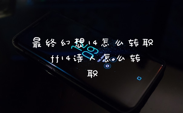 最终幻想14怎么转职 ff14诗人怎么转职