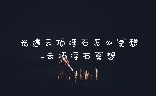 光遇云顶浮石怎么冥想_云顶浮石冥想