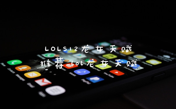 LOLS12龙女天赋推荐_lol龙女天赋
