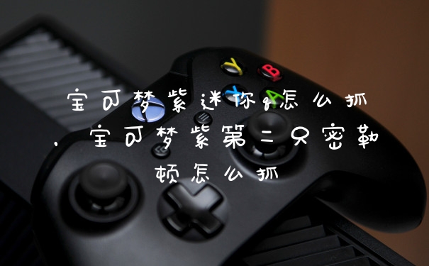宝可梦紫迷你q怎么抓，宝可梦紫第二只密勒顿怎么抓