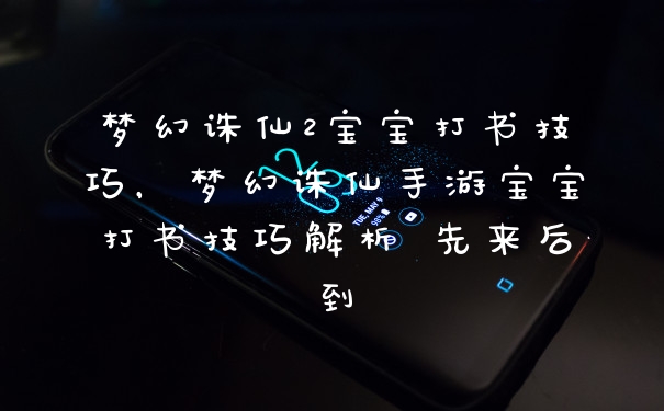 梦幻诛仙2宝宝打书技巧，梦幻诛仙手游宝宝打书技巧解析 先来后到