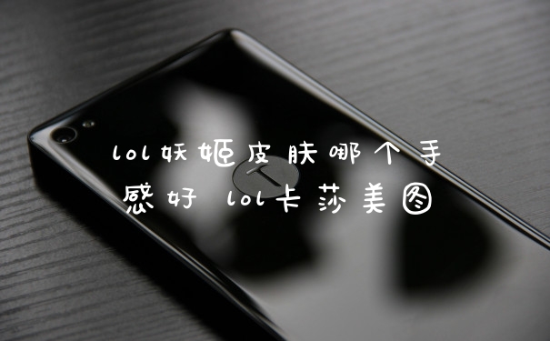 lol妖姬皮肤哪个手感好 lol卡莎美图