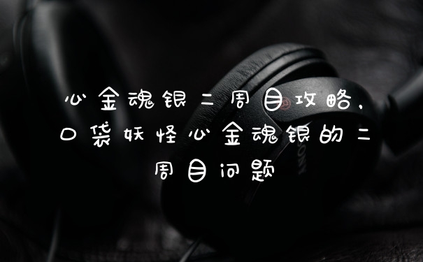 心金魂银二周目攻略，口袋妖怪心金魂银的二周目问题