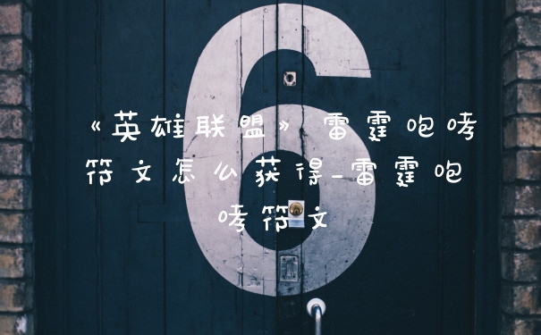 《英雄联盟》雷霆咆哮符文怎么获得_雷霆咆哮符文