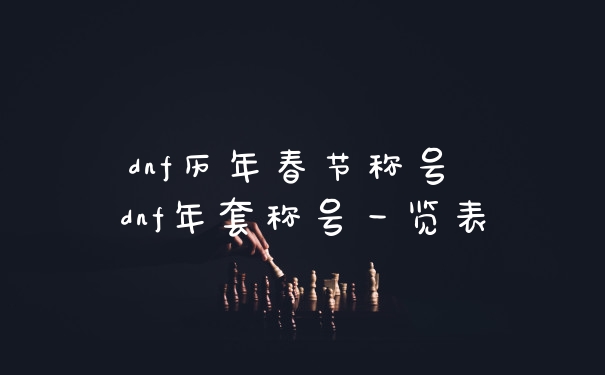 dnf历年春节称号 dnf年套称号一览表