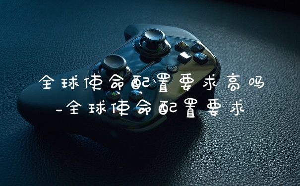 全球使命配置要求高吗_全球使命配置要求