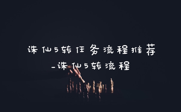 诛仙5转任务流程推荐_诛仙5转流程