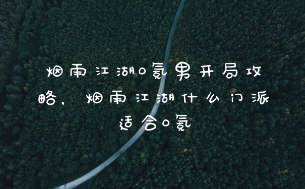烟雨江湖0氪男开局攻略，烟雨江湖什么门派适合0氪