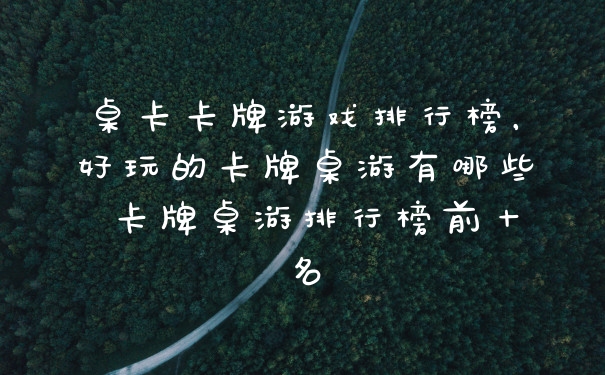 桌卡卡牌游戏排行榜，好玩的卡牌桌游有哪些 卡牌桌游排行榜前十名