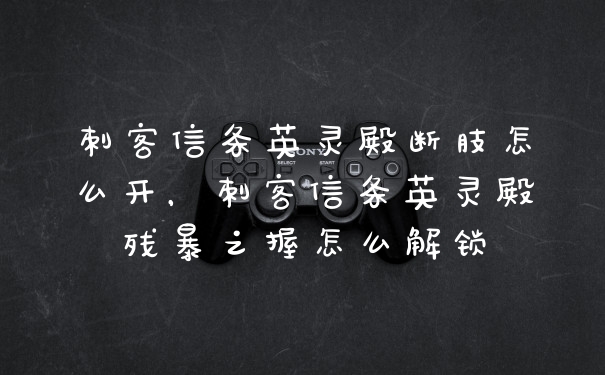 刺客信条英灵殿断肢怎么开，刺客信条英灵殿残暴之握怎么解锁