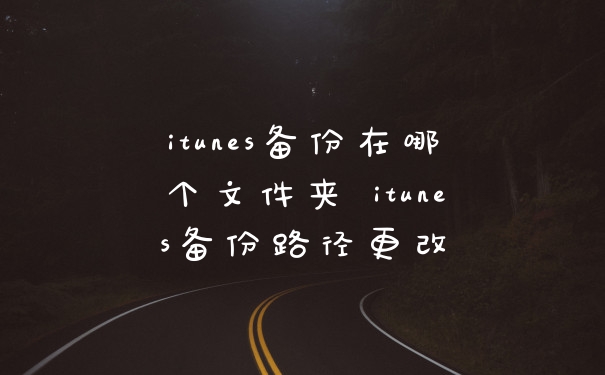 itunes备份在哪个文件夹 itunes备份路径更改
