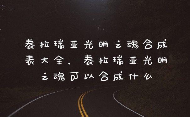 泰拉瑞亚光明之魂合成表大全，泰拉瑞亚光明之魂可以合成什么
