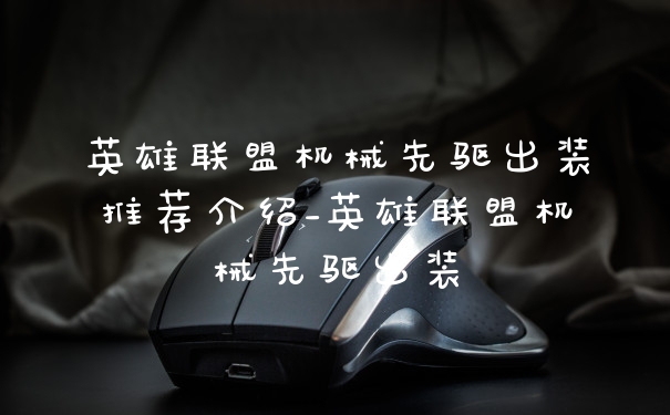 英雄联盟机械先驱出装推荐介绍_英雄联盟机械先驱出装