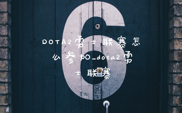 DOTA2勇士联赛怎么参加_dota2勇士联赛