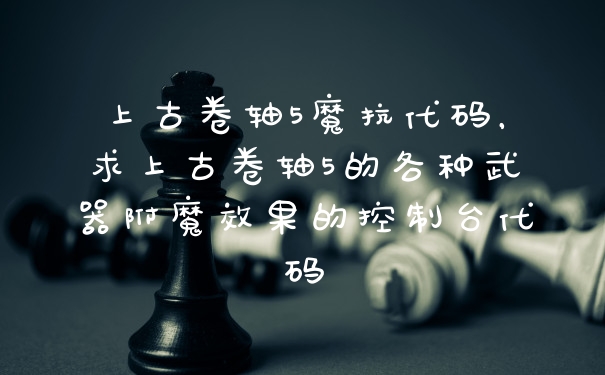 上古卷轴5魔抗代码，求上古卷轴5的各种武器附魔效果的控制台代码