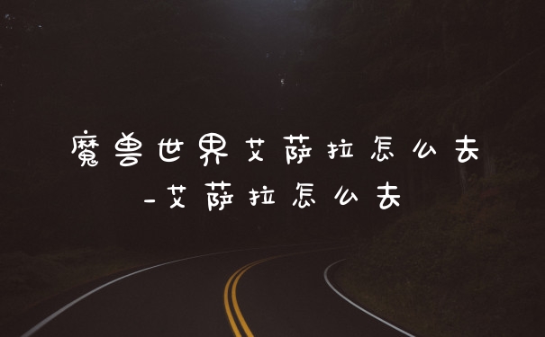 魔兽世界艾萨拉怎么去_艾萨拉怎么去