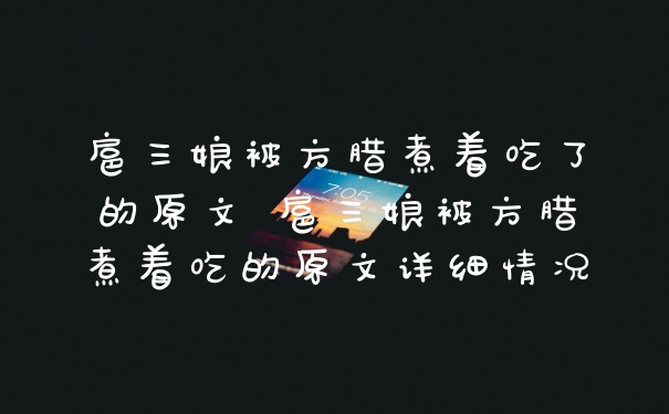 扈三娘被方腊煮着吃了的原文 扈三娘被方腊煮着吃的原文详细情况