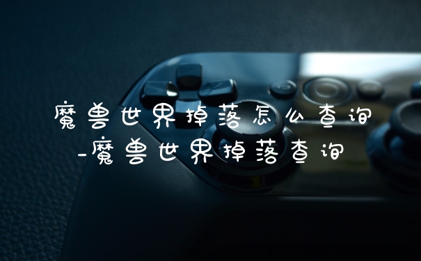 魔兽世界掉落怎么查询_魔兽世界掉落查询