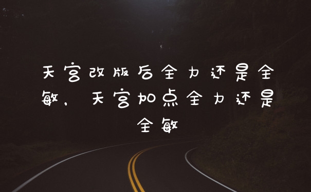 天宫改版后全力还是全敏，天宫加点全力还是全敏