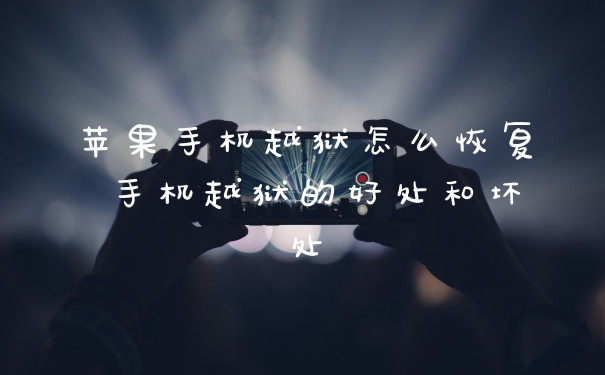 苹果手机越狱怎么恢复 手机越狱的好处和坏处