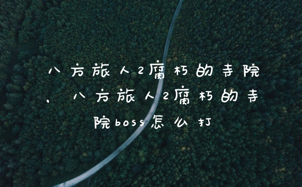 八方旅人2腐朽的寺院，八方旅人2腐朽的寺院boss怎么打