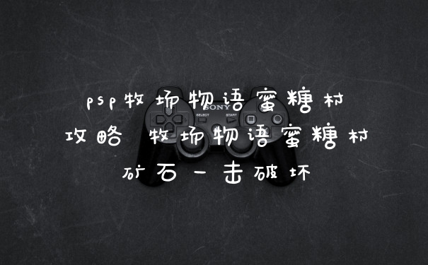 psp牧场物语蜜糖村攻略 牧场物语蜜糖村矿石一击破坏