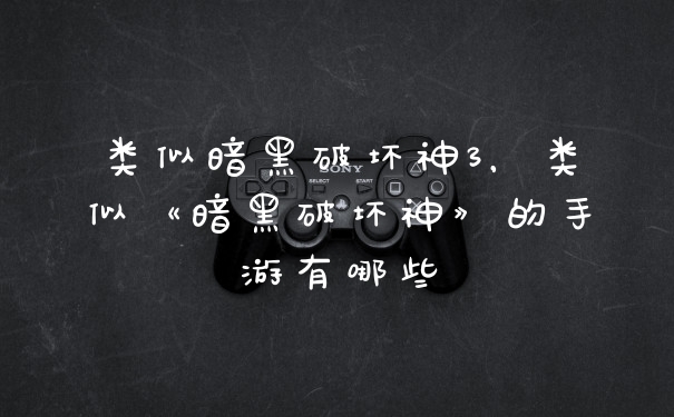 类似暗黑破坏神3，类似《暗黑破坏神》的手游有哪些