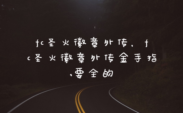 fc圣火徽章外传，fc圣火徽章外传金手指,要全的