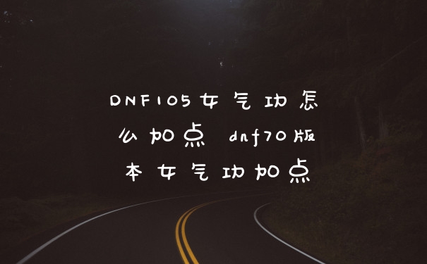 DNF105女气功怎么加点 dnf70版本女气功加点