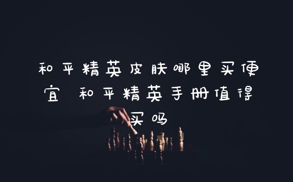 和平精英皮肤哪里买便宜 和平精英手册值得买吗